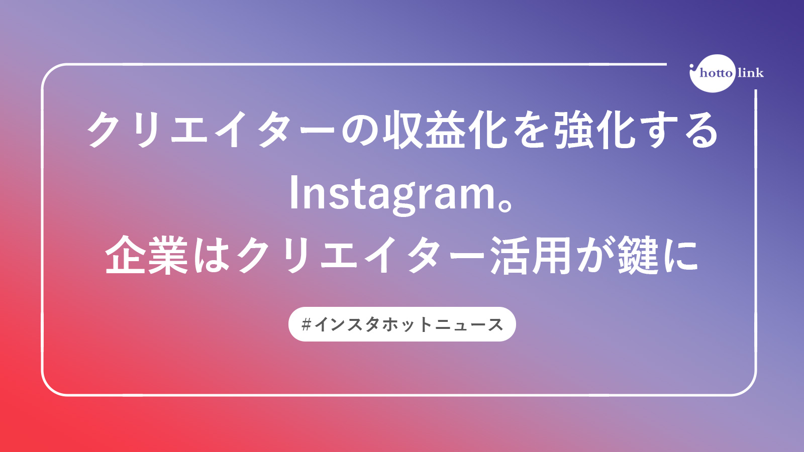 クリエイターの収益化を強化するinstagram 企業はクリエイター活用が鍵に インスタホットニュース Snsコラム ホットリンク クリエイターの収益化を強化するinstagram 企業はクリエイター活用が鍵に インスタホットニュース Snsコラム ホットリンク